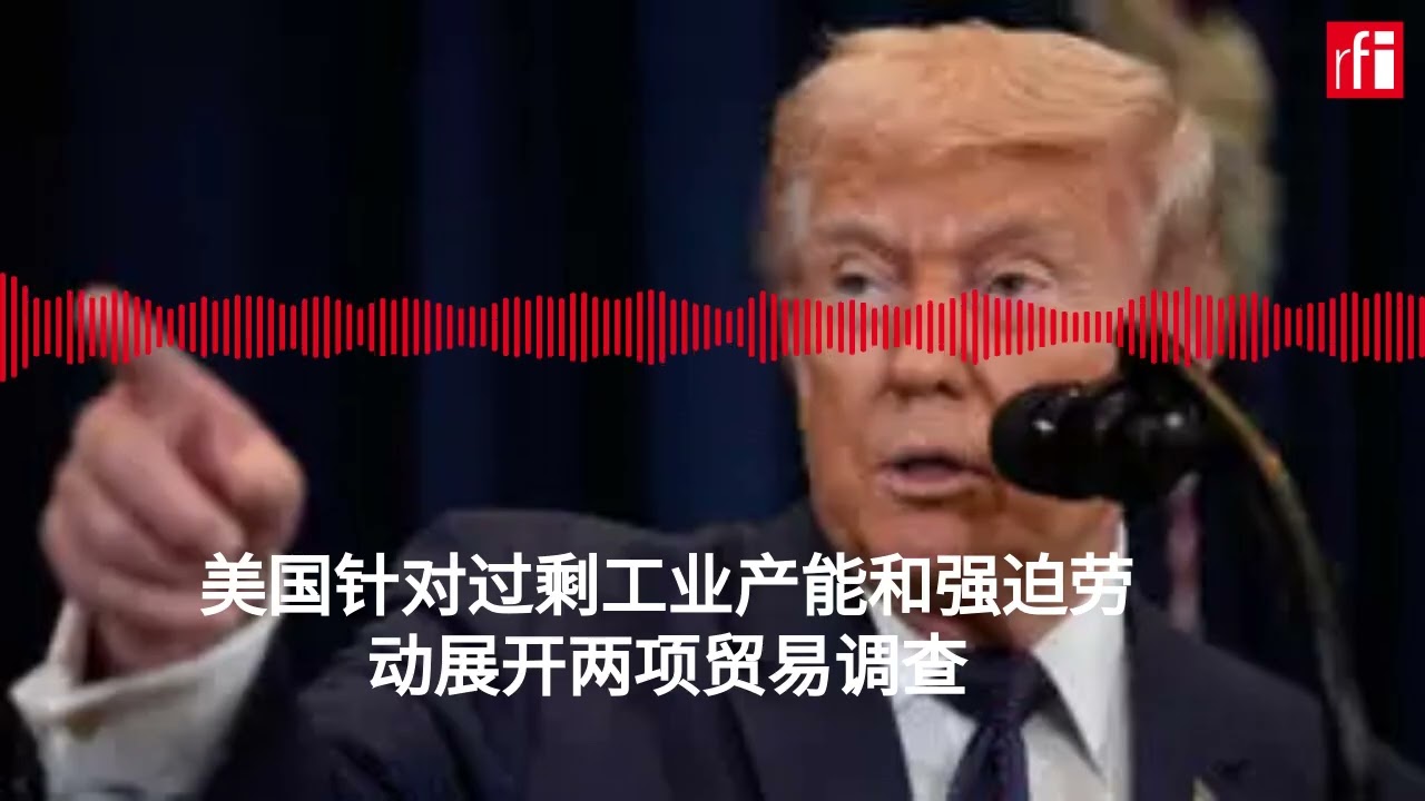 美国针对过剩工业产能和强迫劳动展开两项贸易调查