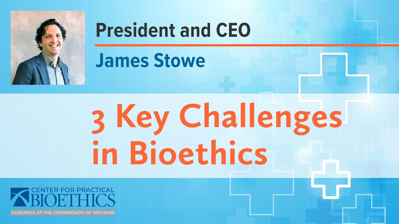 CEO James Stowe: Three Key Challenges in Bioethics