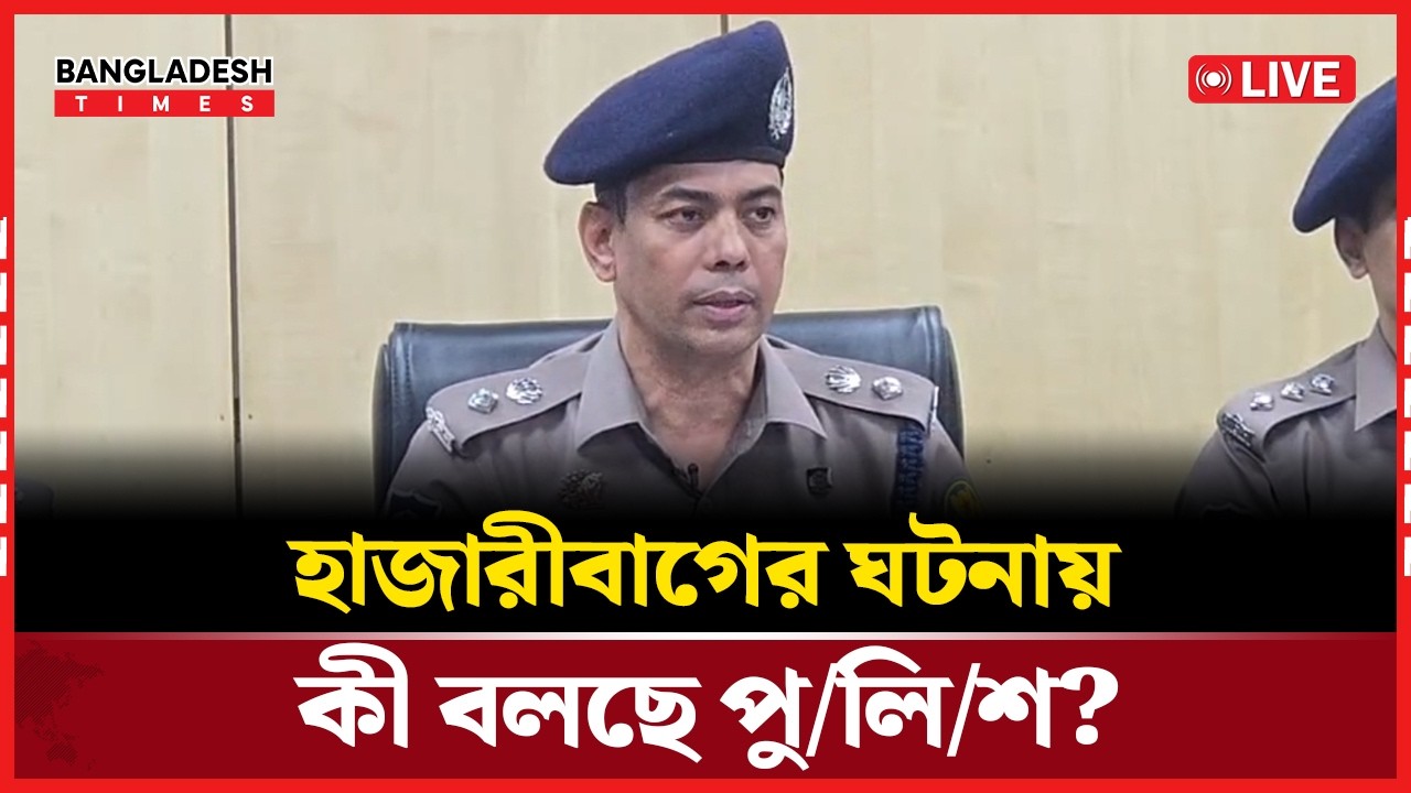 Live : হাজারীবাগের ঘটনায় কী বলছে পু/লি/শ?...