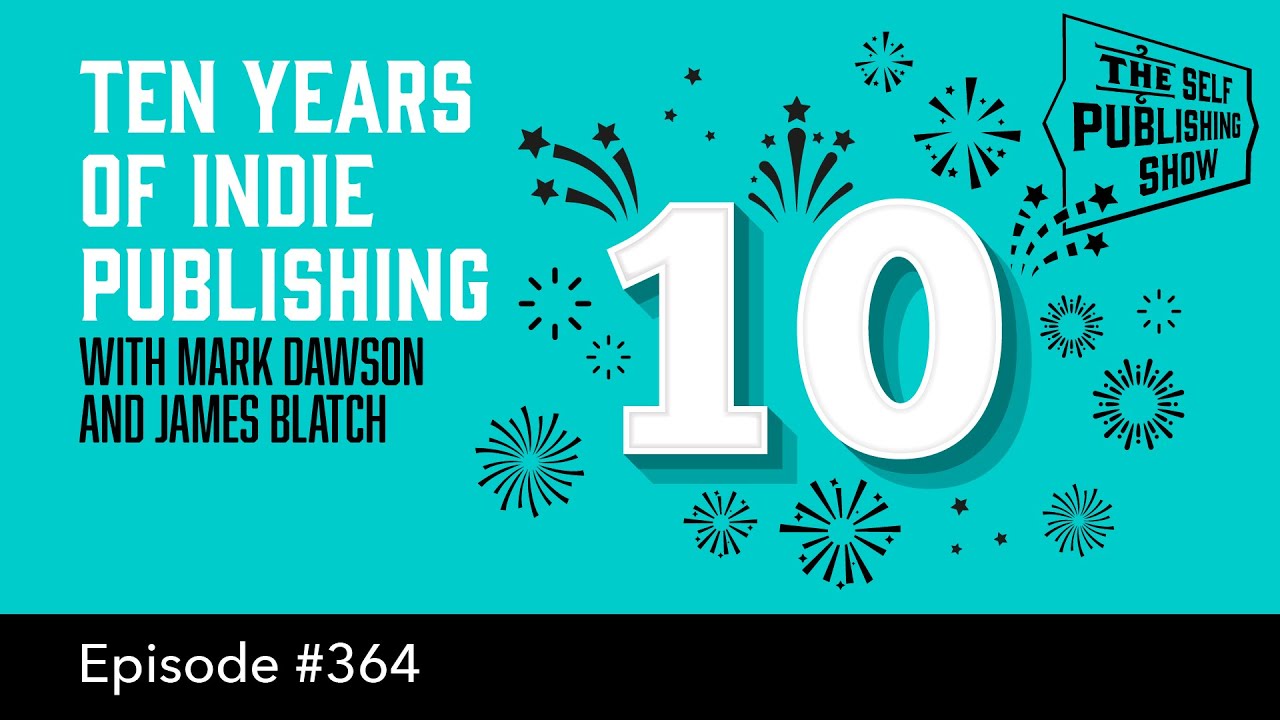 Ten Years of Indie Publishing with Mark Dawson & James Blatch-The Self Publishing Show, episode 364