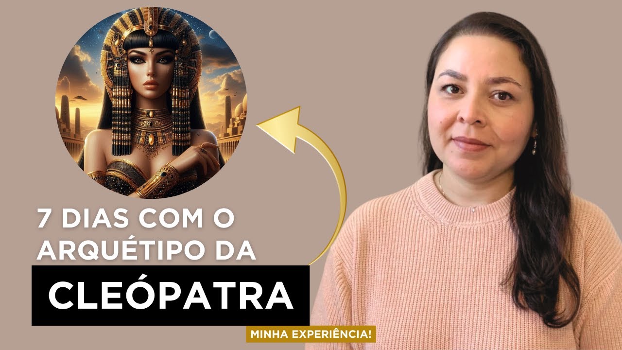 7 DIAS COM O ARQUÉTIPO DA CLEÓPATRA, MINHA EXPERIÊNCIA | Por Jailma Guerra