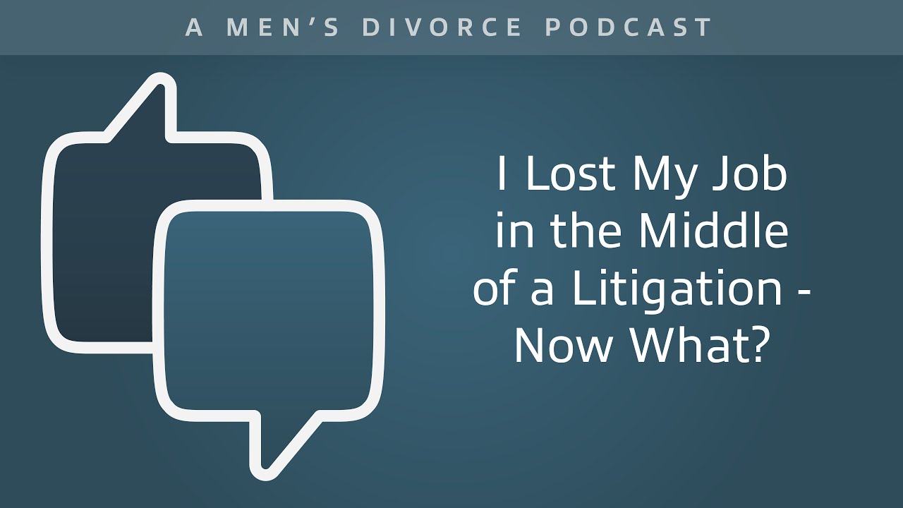 I Lost My Job in the Middle of a Litigation, Now What? - Men's Divorce Podcast