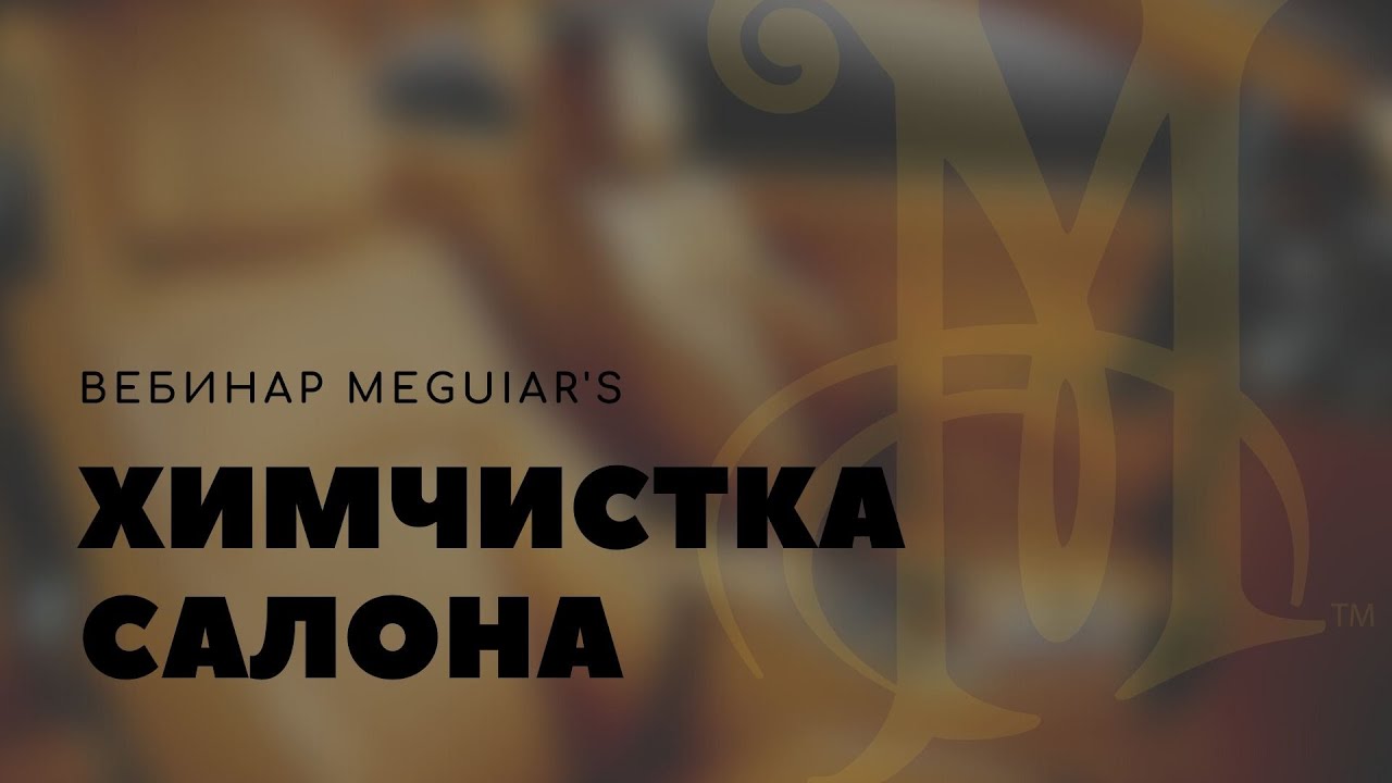 Вебинар. Химчистка салона! Решения от Meguiar's