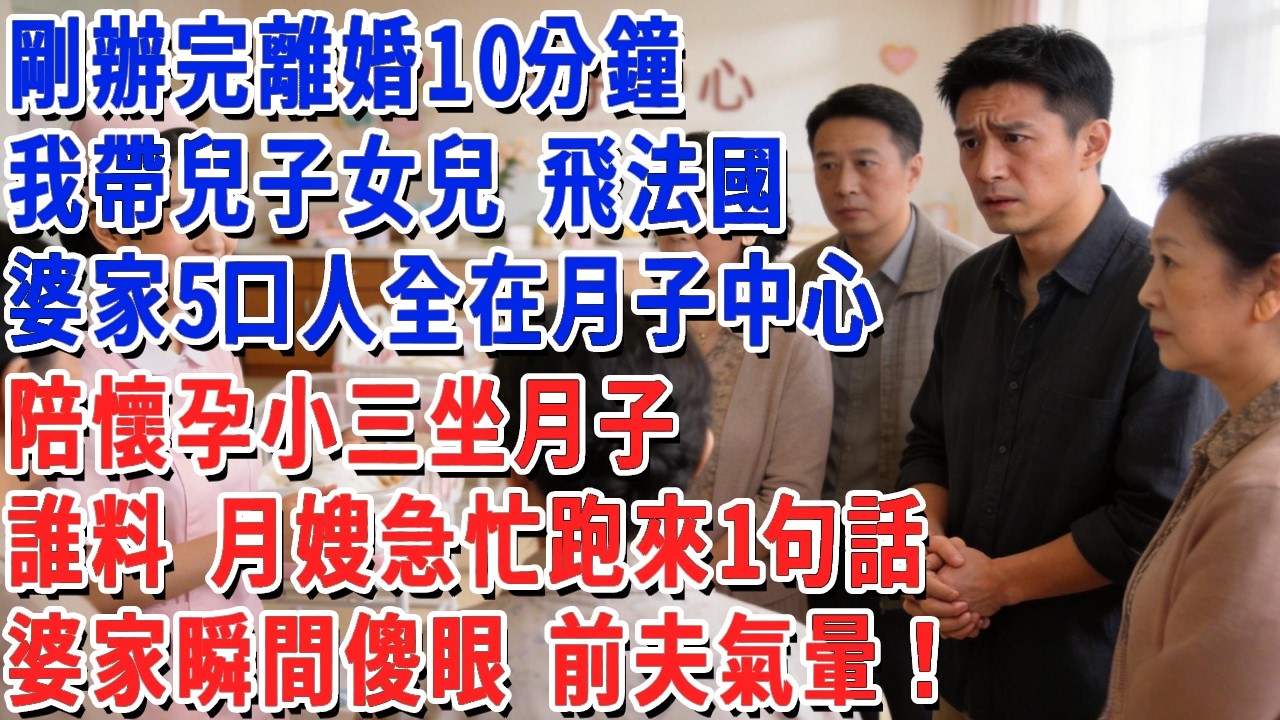 剛辦完離婚10分鐘，我帶兒子女兒 飛法國，婆家5口人全在月子中心，陪懷孕小三坐月子，誰料 月嫂急忙跑來1句話，婆家瞬間傻眼 前夫氣暈！#小娟講故事 #情感故事 #老年生活