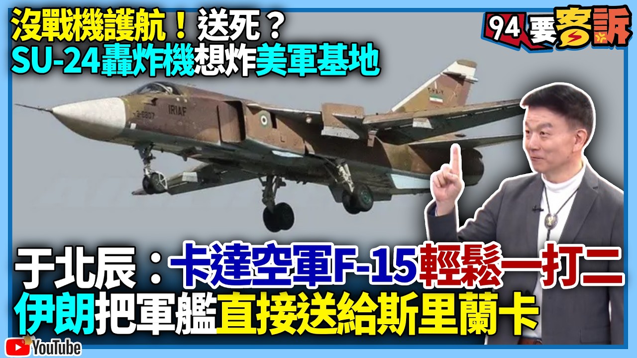 【94要客訴】沒戰機護航！送死？SU-24轟炸機想炸美軍基地！于北辰：卡達空軍F-15輕鬆一打二！伊朗把軍艦直接送給斯里蘭卡！