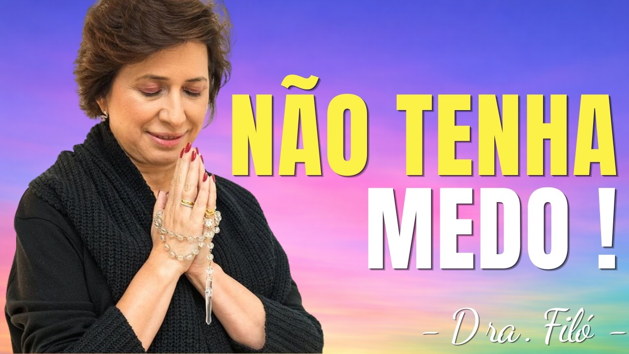 NÃO TENHA MEDO - DEUS ESTÁ COM VOCÊ - Dra. Filó