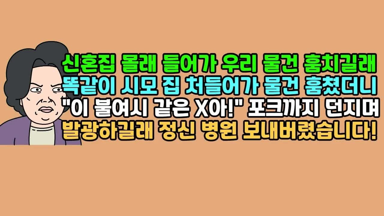 사연듣기 신혼집 몰래 들어가 우리 물건 훔치길래 똑같이 시모 집 처들어가 물건 훔쳤더니 ＂이 불여시 같은 X아!＂ 포크까지 던지며 발광하길래 정신 병원 보내버렸습니다!