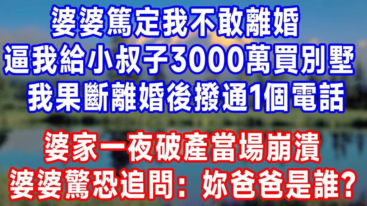 婆婆篤定我不敢離婚，逼我給小叔子3000萬買別墅， 我果斷離婚後撥通1個電話，婆家一夜破產當場崩潰，婆婆驚恐追問：妳爸爸是誰？#生活經驗 #生活 #情感 #感人壹幕