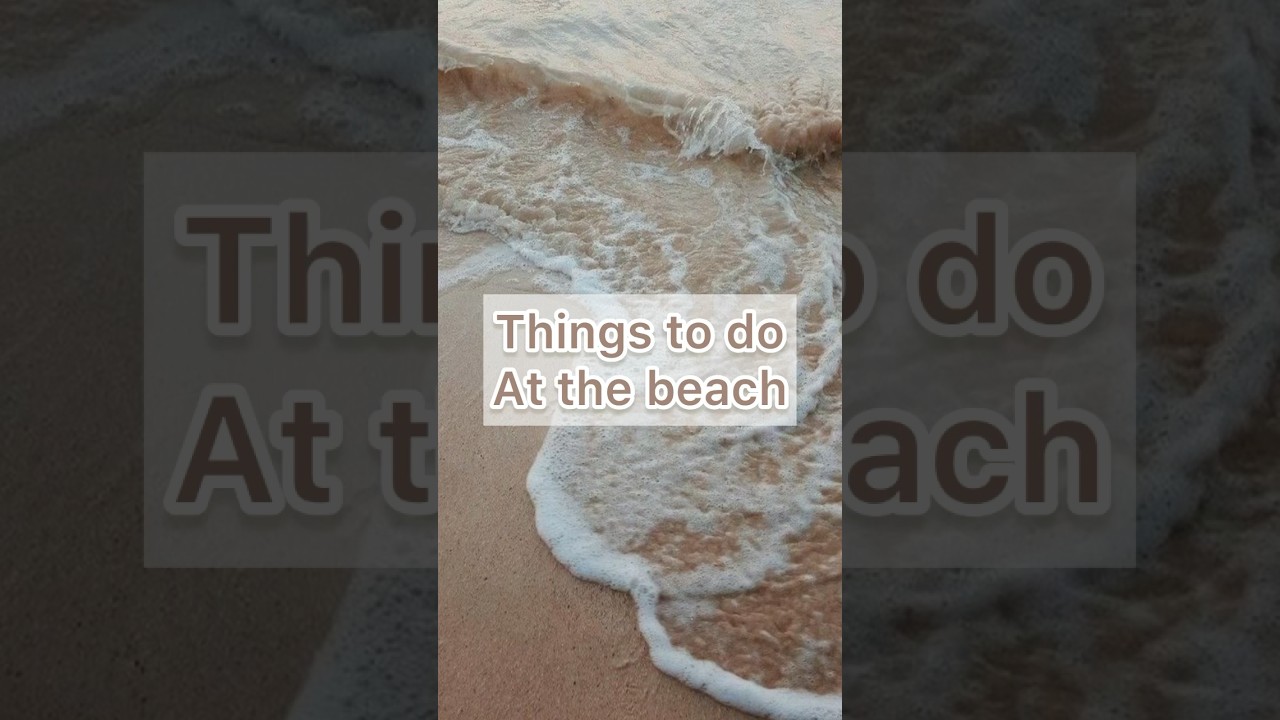 Things To Do At The Beach!