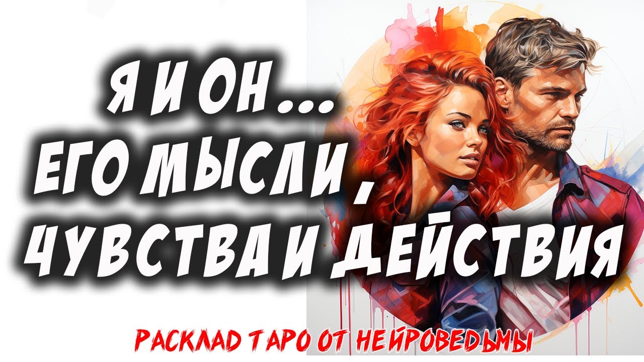 💖 Я и Он. Его Мысли, Чувства и Действия 💖 Расклад на картах таро 🔥 Нейроведьма