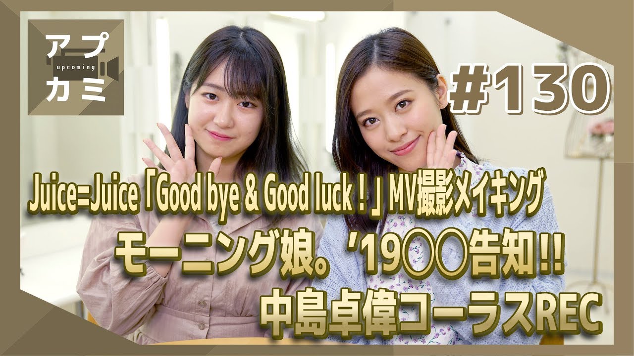 【アプカミ#130】Juice=Juice MV撮影メイキング・モーニング娘。’19◯◯告知・中島卓偉コーラスREC MC : 野中美希&小田さくら