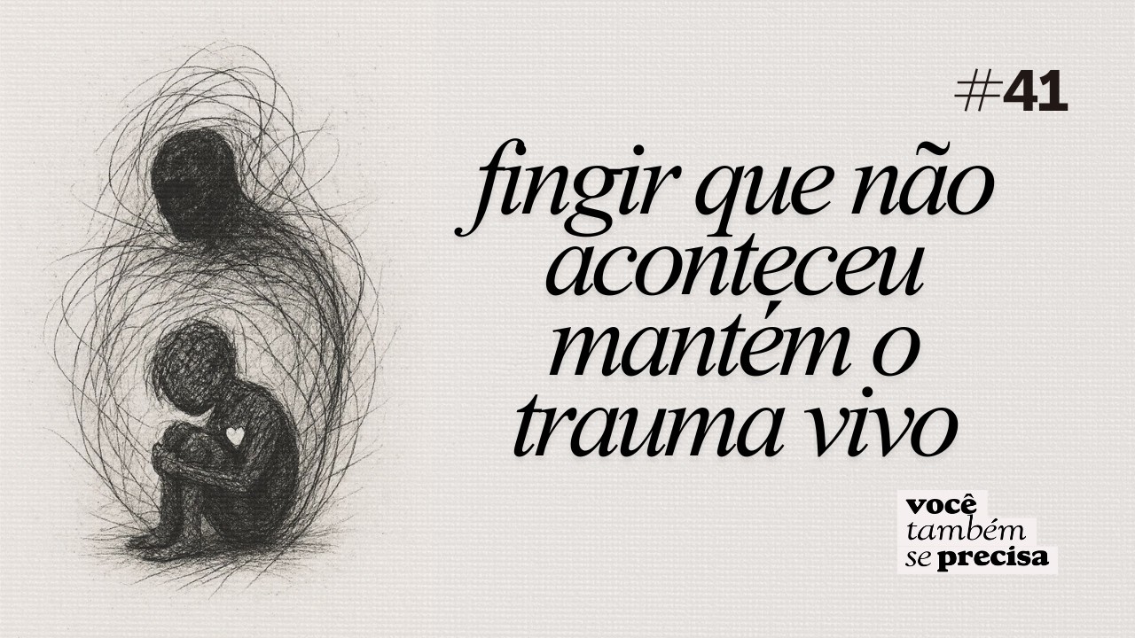 fingir que não aconteceu mantém o trauma vivo #41 - podcast