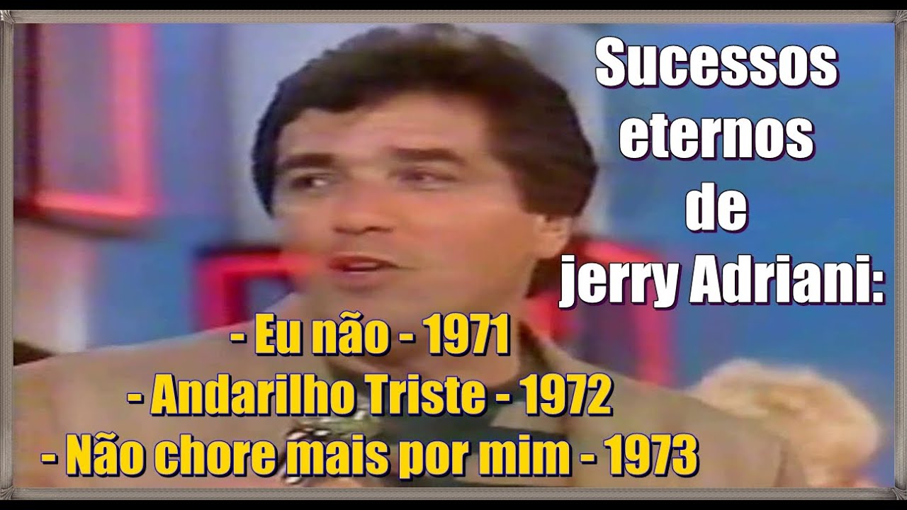 JERRY ADRIANI | Eu não |1971| Andarilho Triste |1972| Não chore mais por mim |1973|
