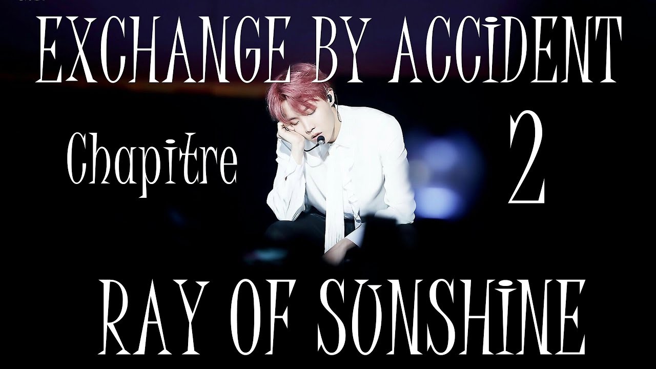[BTS FF FR : J-HOPE ] EXCHANGE BY ACCIDENT (Chapitre 2 : Ray Of Sunshine)
