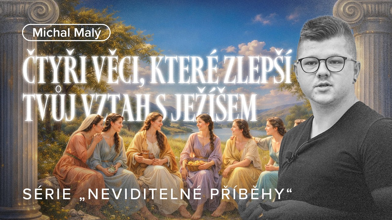 Neviditelné příběhy: Čtyři věci, které zlepšítvůj vztah s Ježíšem | Michal Malý