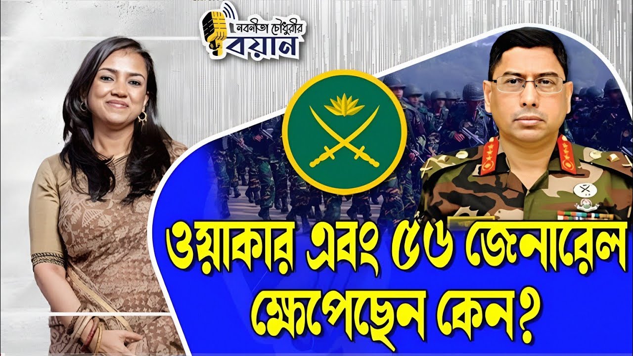 ওয়াকার এবং ৫৬ জেনারেল ক্ষেপেছেন কেন? | Political Discussion Bangla | News 