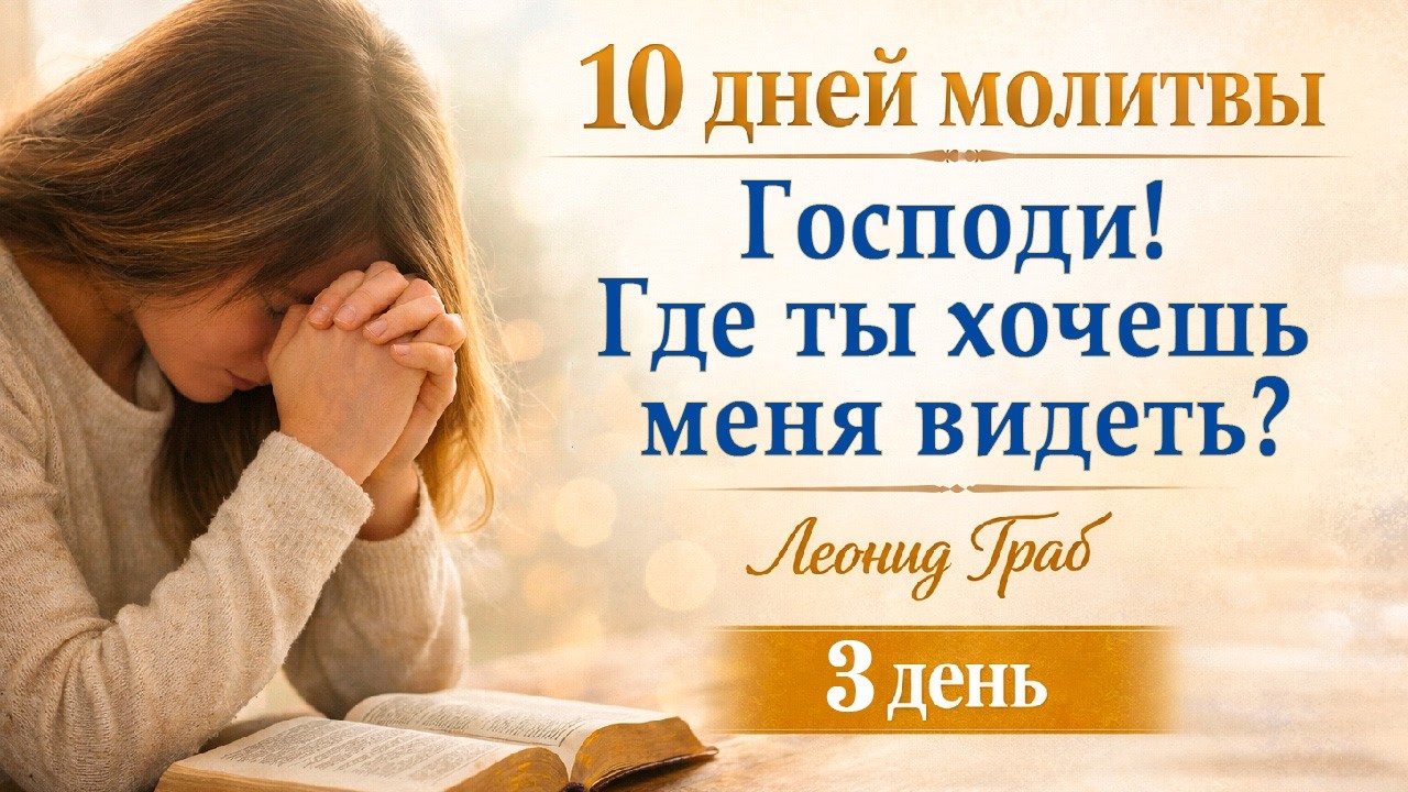 Господи! Где ты хочешь меня видеть? (День 3) Леонид Граб / 24.02.2026