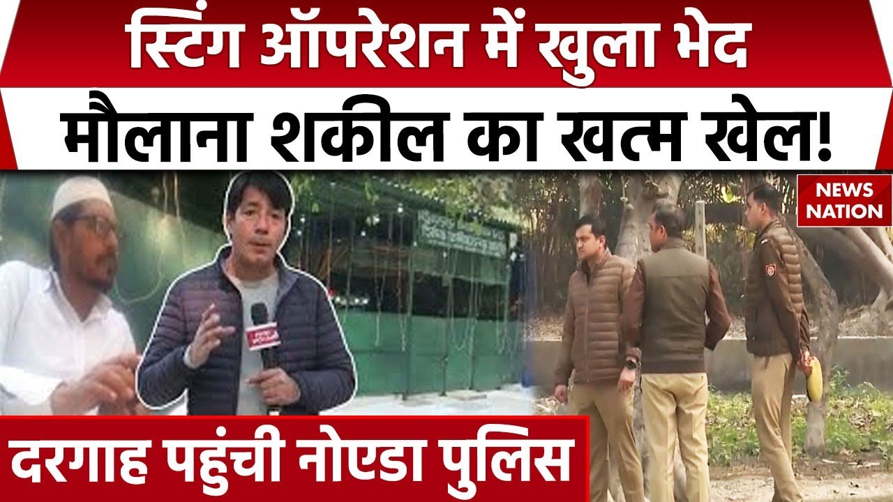 News Nation के Sting Operation में एक्सपोज हुए मौलाना शकील की तलाश तेज़,  Noida पुलिस दरगाह पर पहुंची