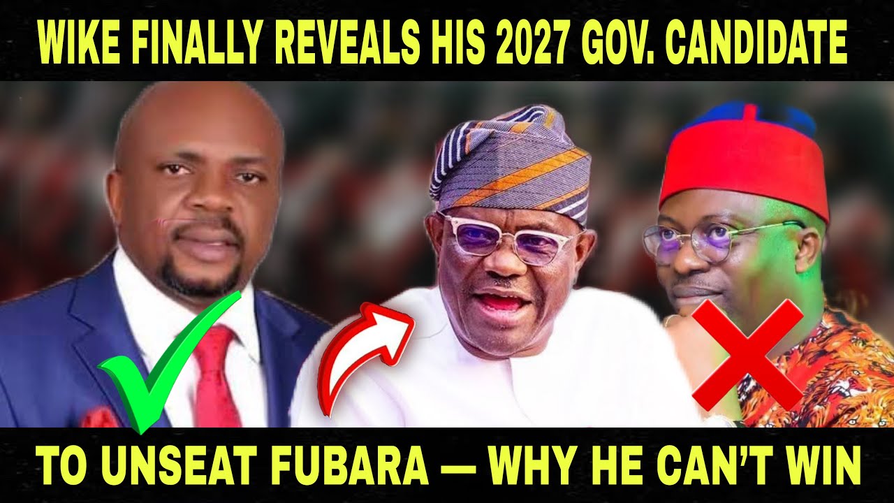 WIKE FINALLY REVEALS HIS 2027 GOV. CANDIDATE TO UNSEAT FUBARA &mdash; WHY HE CAN&rsquo;T WIN