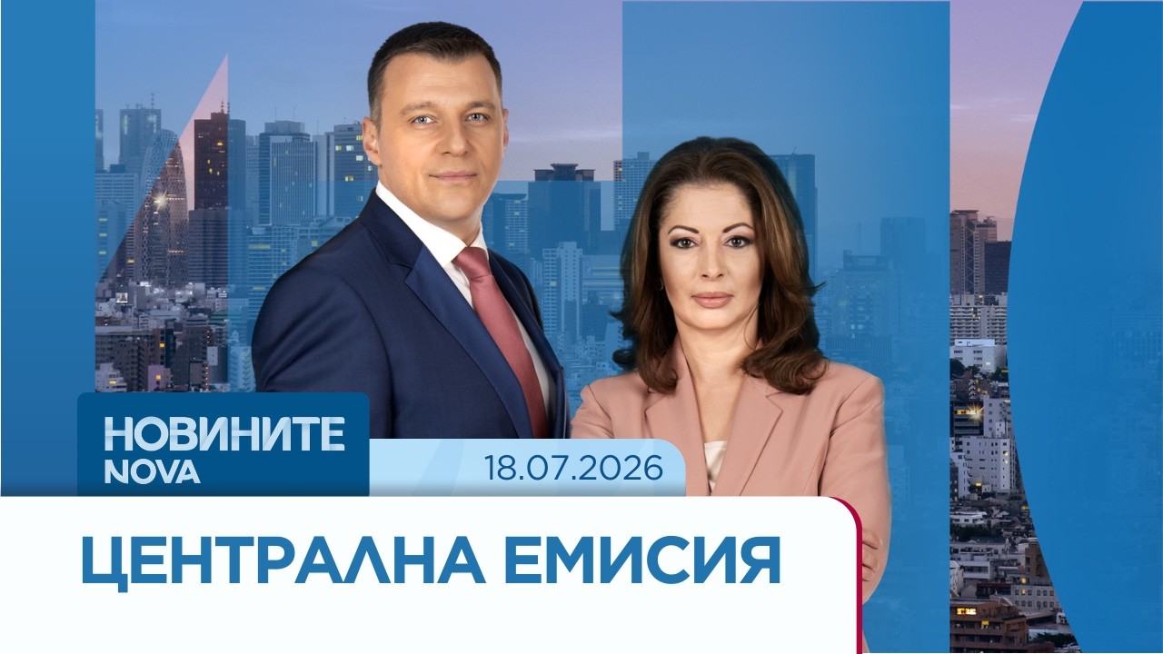 Новините на NOVA | Централна емисия | 18 юли 2026
