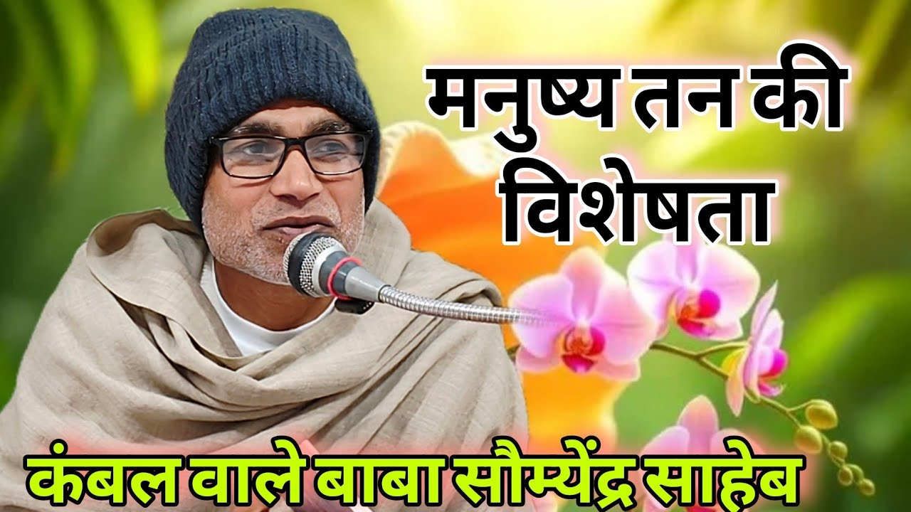 मनुष्य तन की विशेषता, कंबल वाले बाबा सौम्येन्द्र साहब