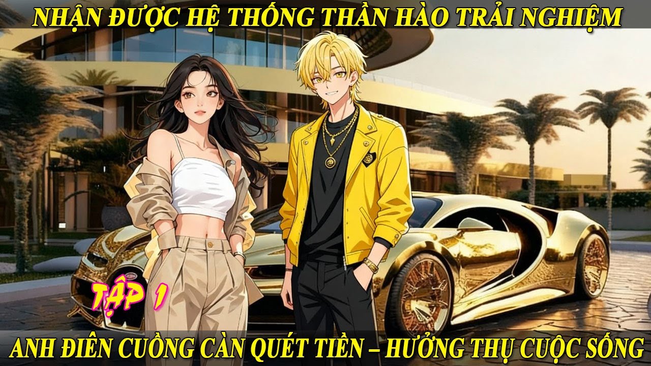 Tập 1 Nhận Được Hệ Thống Thần Hào Trải Nghiệm Anh Điên Cuồng Càn Quét Tiền – Hưởng Thụ Cuộc Sống