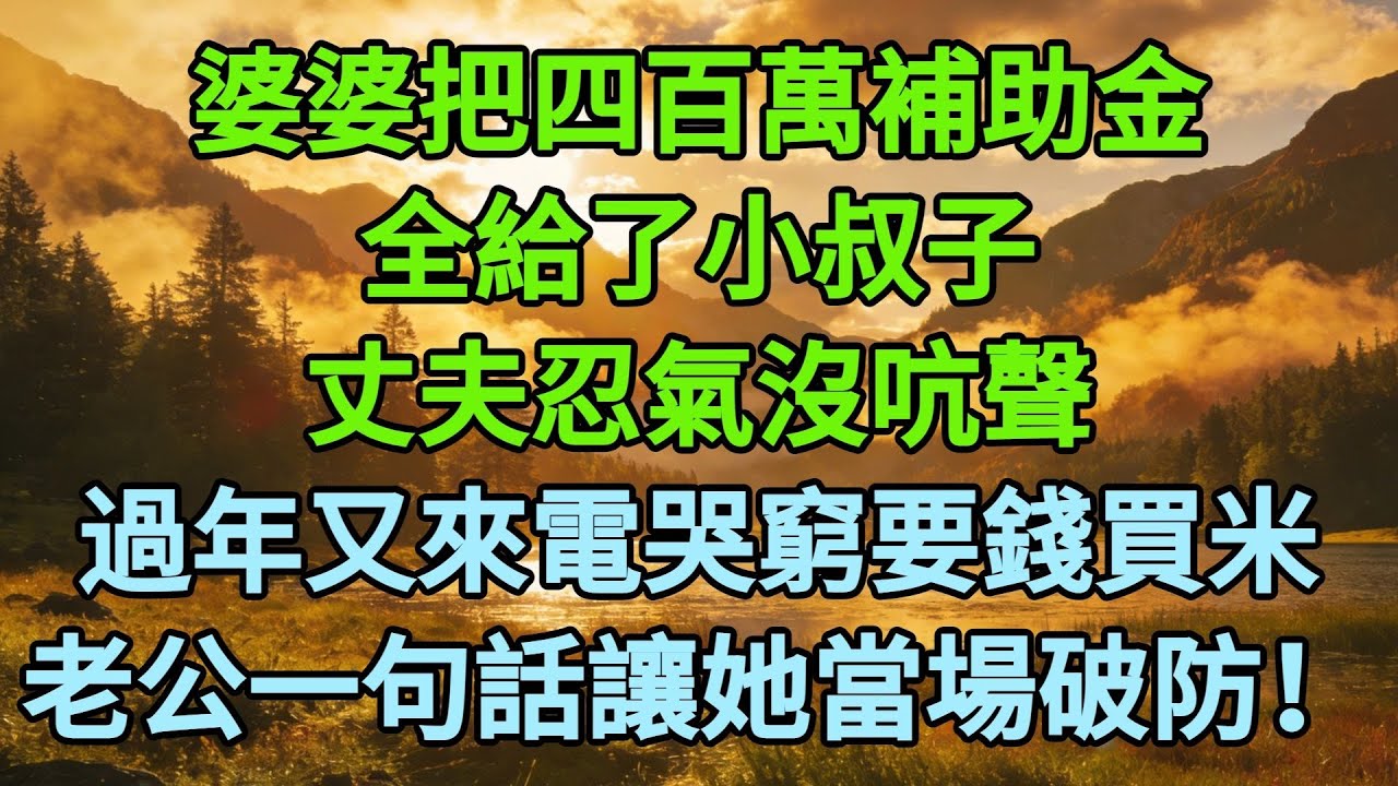 婆婆把四百萬補助金，全給了小叔子，丈夫忍氣沒吭聲，過年又來電哭窮要錢買米，老公：怎麼？弟弟他不管你啊？#為人處世#生活經驗#情感故事#故事#小説#戀愛#情感#婚姻