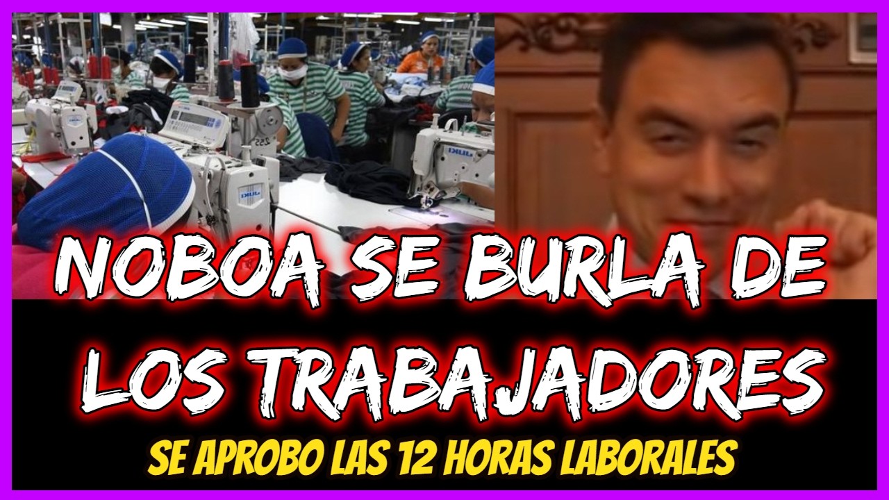 Noboa se burla de los Trabahadores. Se aprobo las 12 horas laborales