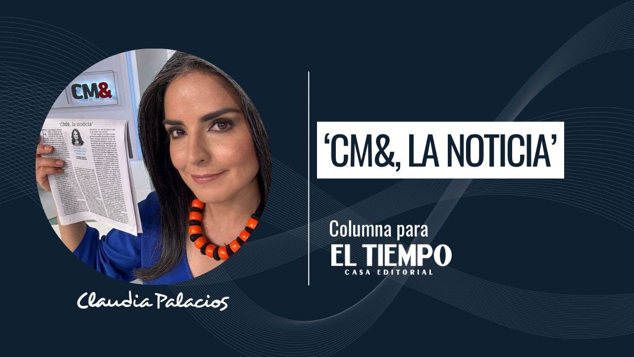 “CM&, la noticia” | Columna para El Tiempo | Claudia Palacios