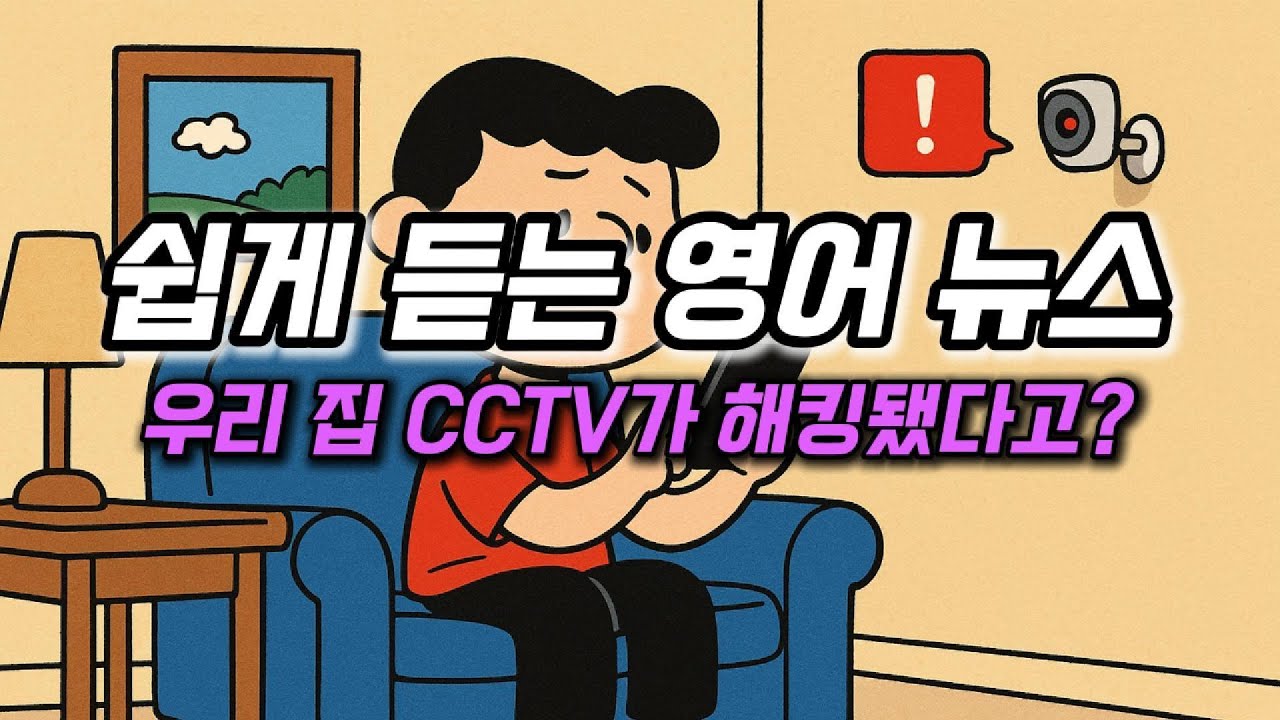 쉽게 듣는 영어 뉴스 - 우리 집 CCTV가 해킹 됐다고?📸