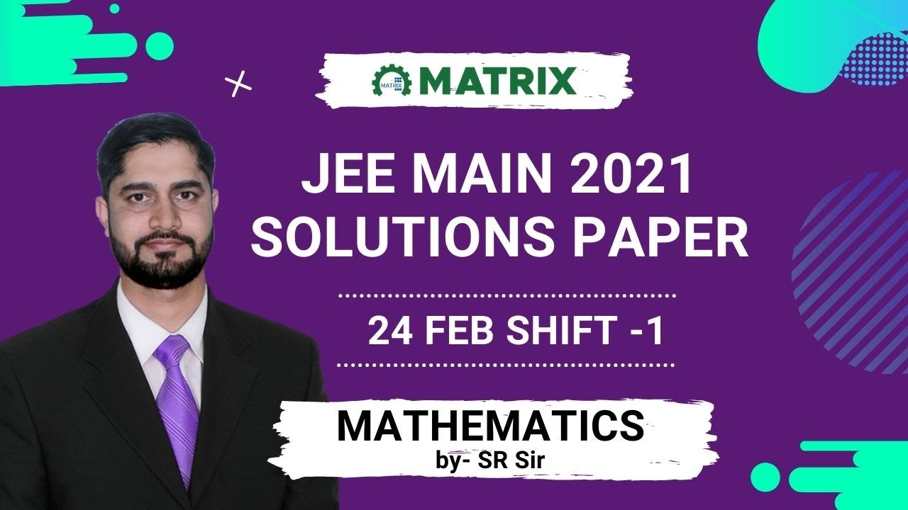 JEE Main 2021 Maths Paper Solution (24 Feb Shift 1) | Full Question Discussion by Matrix Experts
