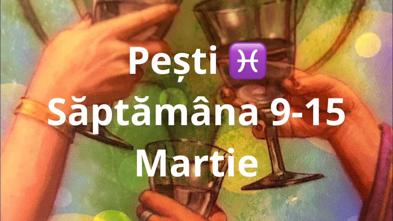 Pești ♓️ 😘 săptămâna 9-15 martie !!