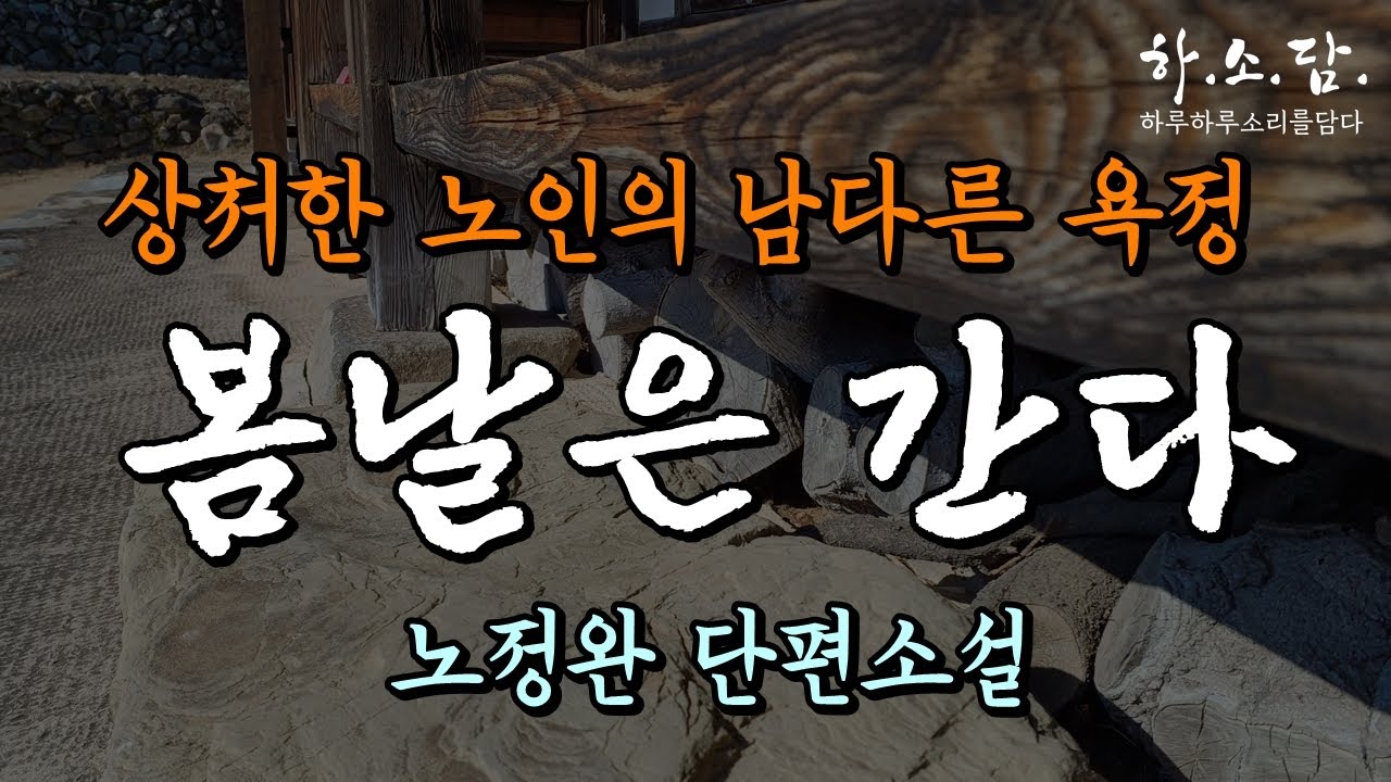 [노년공감소설] 어정쩡한 나이 예순 아홉 살, 동호 노인의 남다른 성욕은 감당할 수 없는 생명력이었음을... [봄날은 간다-노정완 단편소설 ] #하소담오디오드라마