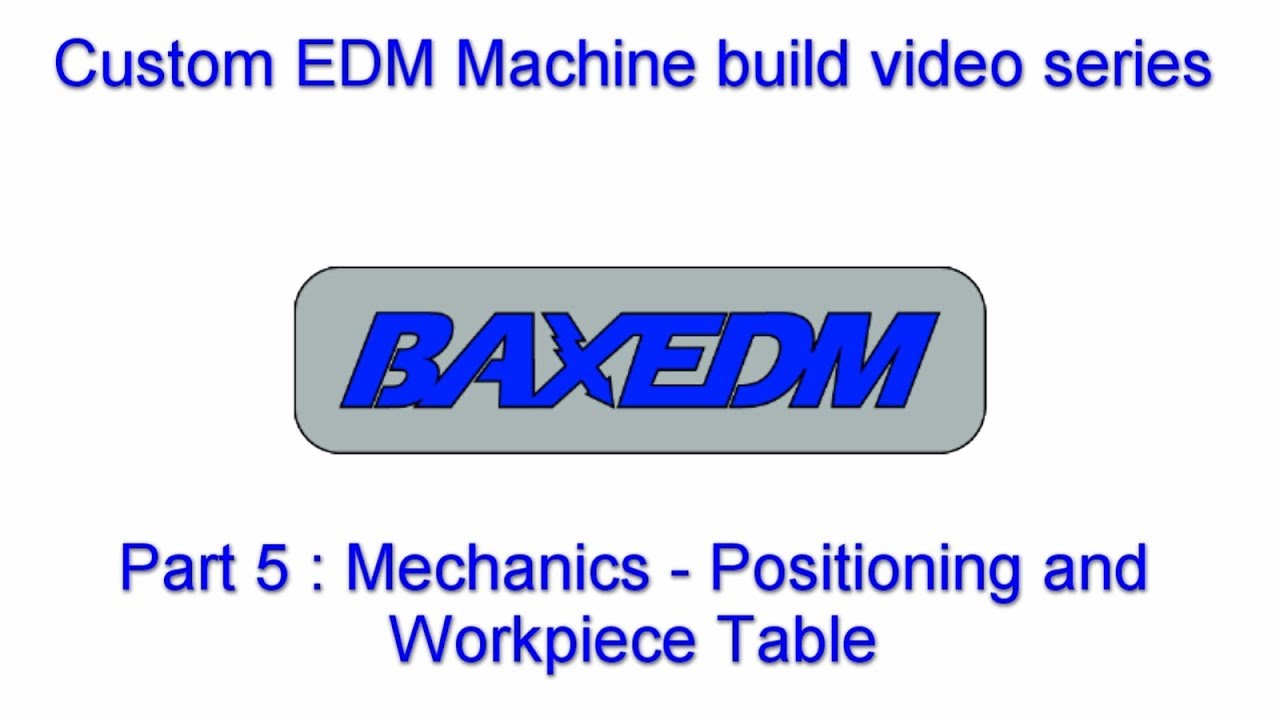 BAXEDM Custom EDM Machine Build, Part 5 : Mechanics - Positioning and Workpiece Table