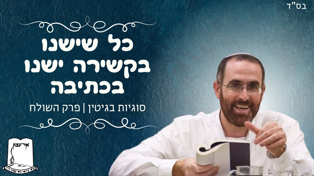 הרב יצחק דעי | כל שישנו בקשירה ישנו בכתיבה | סוגיות בגיטין | פרק השולח