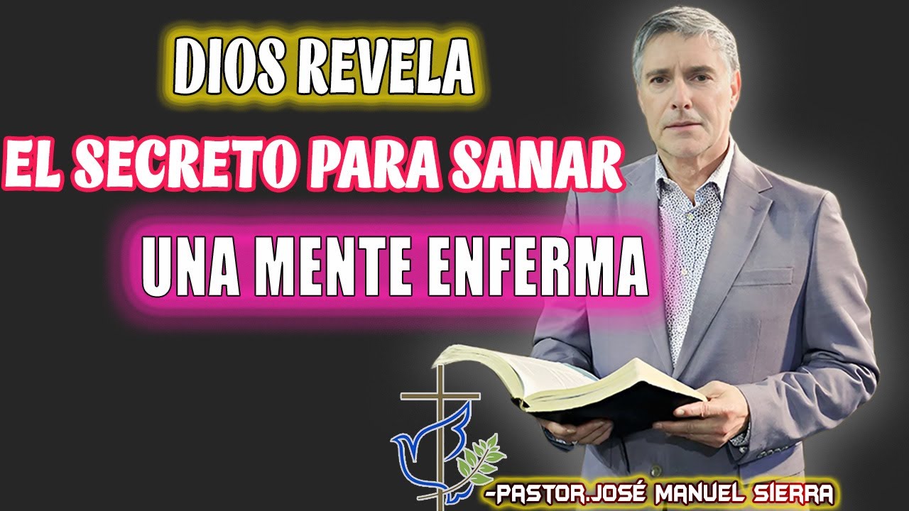 JOSÉ MANUEL SIERRA PREDICAS - Dios Revela el Secreto para Sanar una Mente Enferma