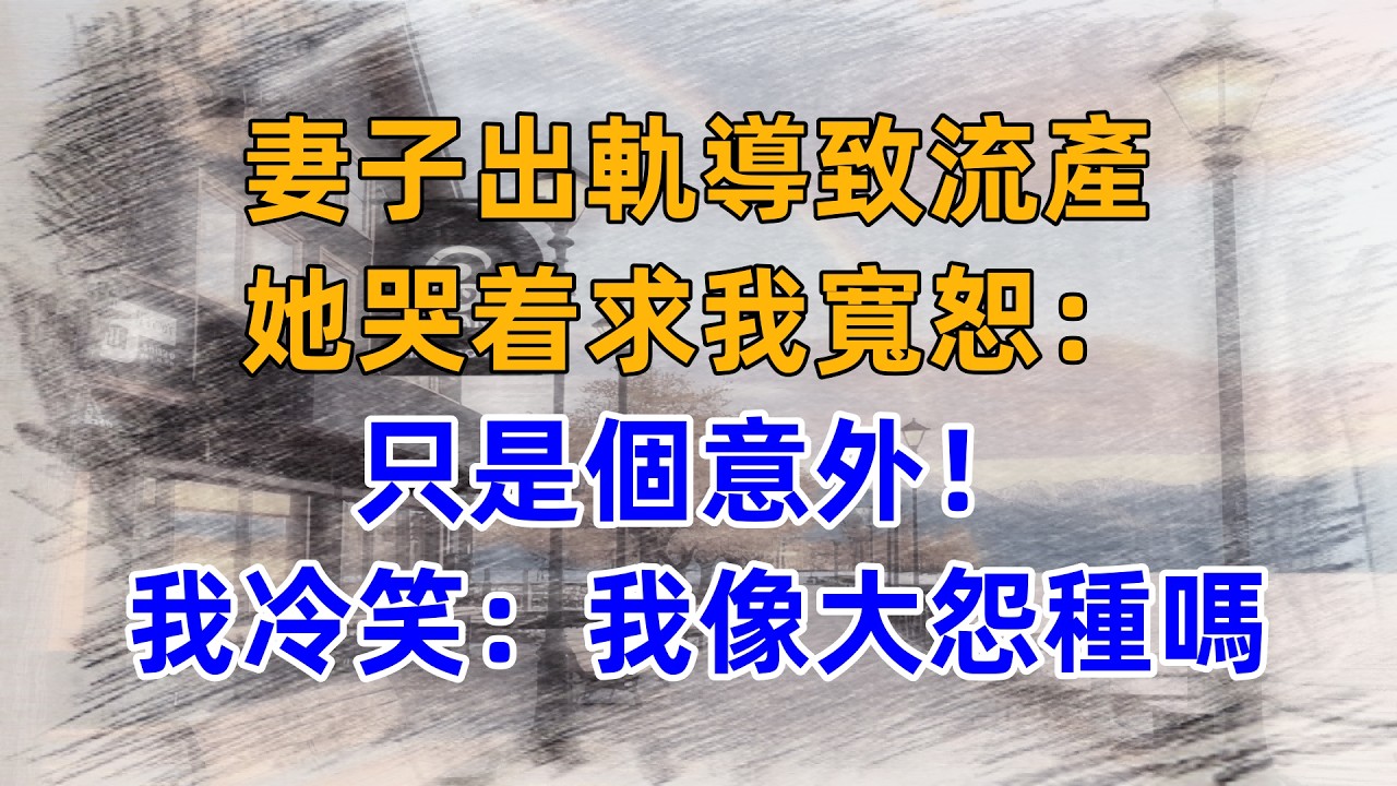 妻子出軌導致流產，她哭着求我寬恕：只是個意外！我冷笑：我像大怨種嗎