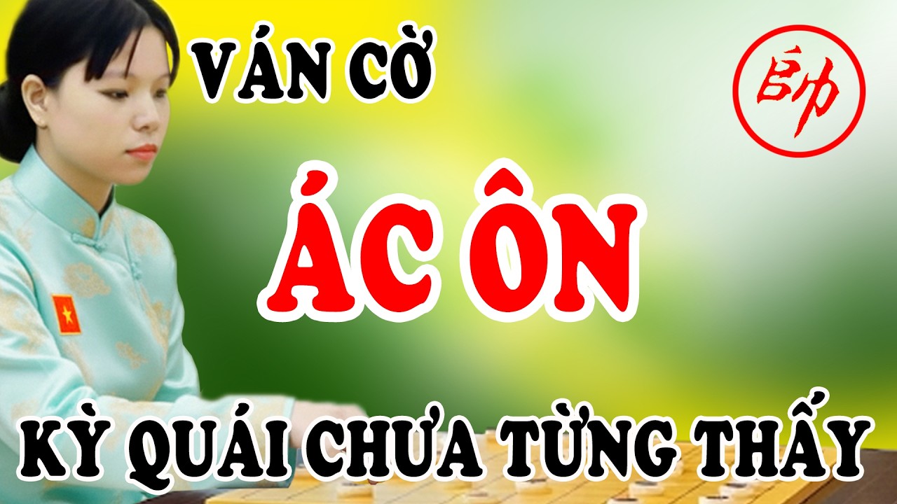 Ván cờ ÁC ÔN, cách khai cuộc KỲ QUÁI chưa từng thấy trên đời