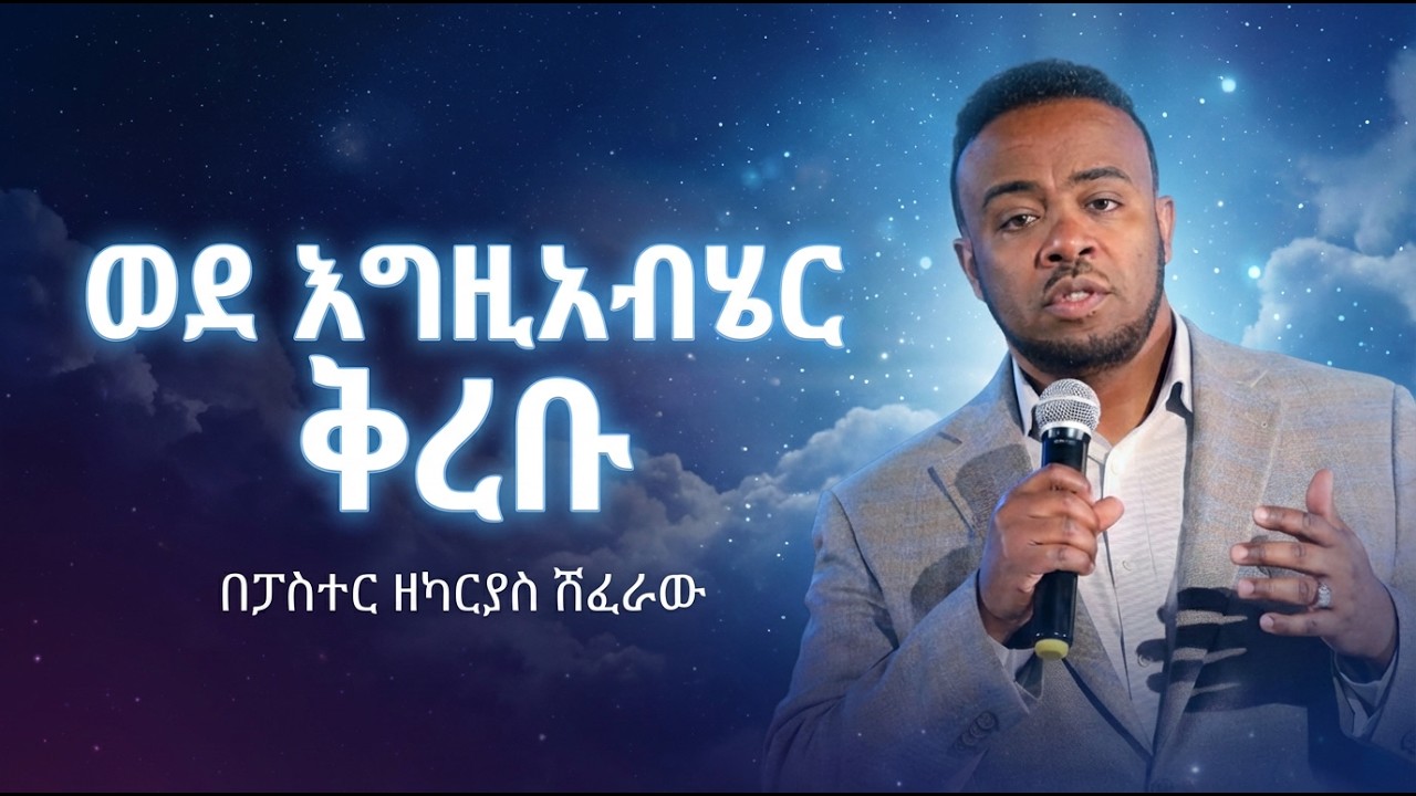 ወደ እግዚአብሄር ቅረቡ ...............በፓስተር ዘካርያስ  ሽፈራው