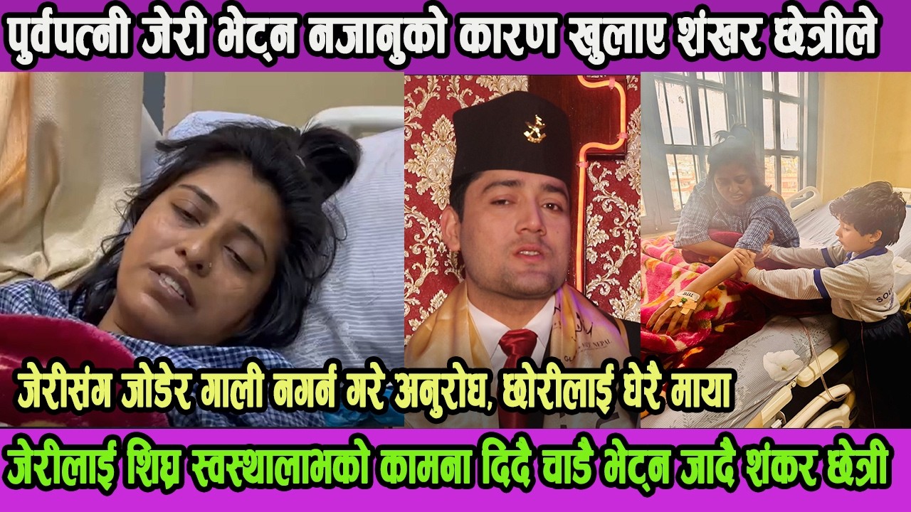 बिरामी पुर्वपत्नी जेरी भेट्न नजादा गालीको बर्षा भएपछि बल्ल बोले शंकर छेत्री!जेरीलाइ चाडै भेट्न जादै