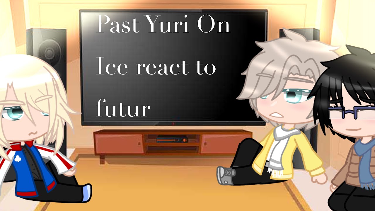 /Past Yuri on Ice react to future\ READ DESCRIPTION