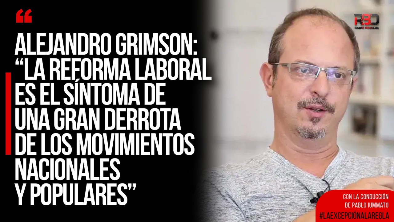 Alejandro Grimson: “La reforma laboral es síntoma de una gran derrota de los movimientos populares”