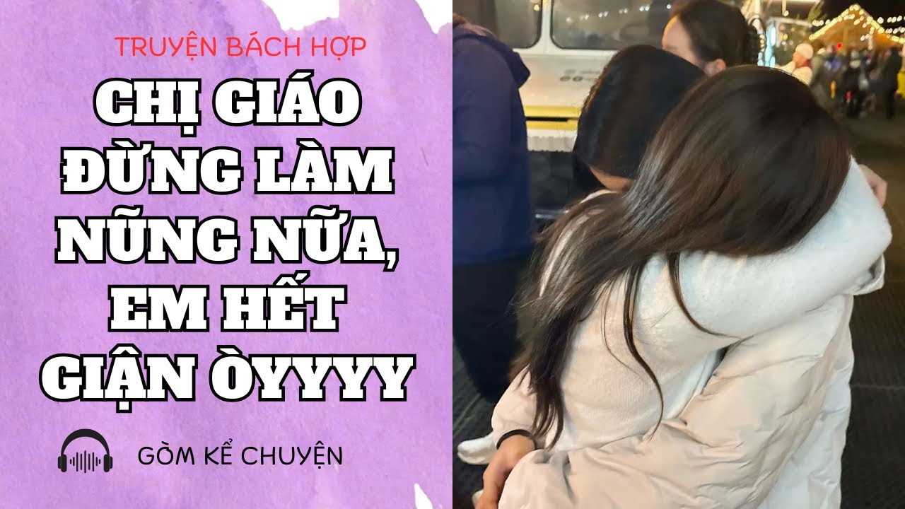 [ TRUYỆN GIRL LOVE ] chị giáo đừng làm nũng nữa, em hết giận òy - Gòm kể chuyện