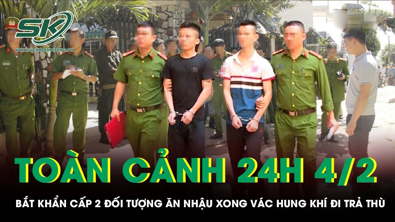 Toàn cảnh 24H 4/2: Bắt khẩn cấp 2 đối tượng ăn nhậu xong vác hung khí đi trả thù