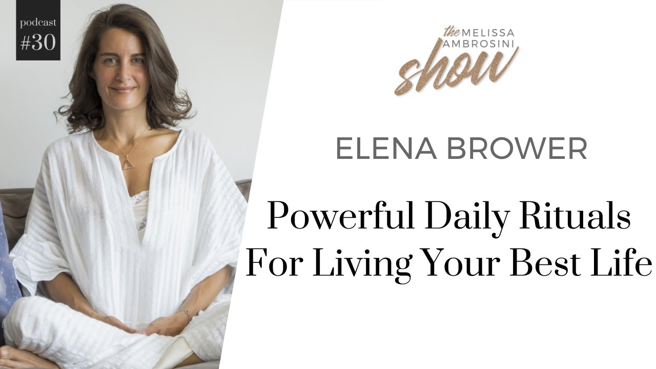 30: Elena Brower On Powerful Daily Rituals For Living Your Best Life With Melissa Ambrosini
